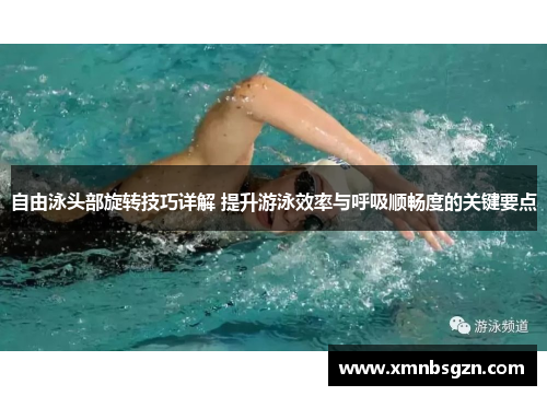 自由泳头部旋转技巧详解 提升游泳效率与呼吸顺畅度的关键要点