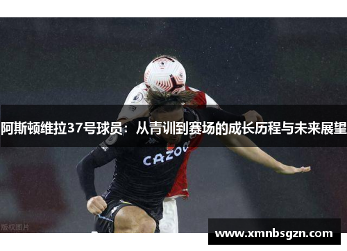 阿斯顿维拉37号球员:从青训到赛场的成长历程与未来展望